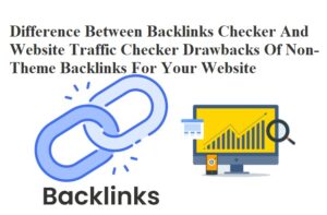 Difference Between Backlinks Checker And Website Traffic Checker Drawbacks Of Non-Theme Backlinks For Your Website