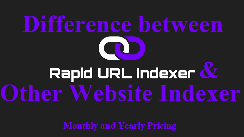 Difference between Rapid URL Indexer and Other Website Indexer – Monthly and Yearly Pricing